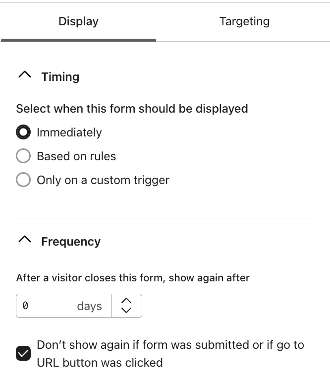 A guia Display (Exibir) no editor mostra o Timing (Tempo) de um formulário definido como Immediately (Imediatamente), a Frequency (Frequência) definida para ser exibida novamente após 0 dias e o botão marcado para não ser exibido novamente após o envio do formulário ou o clique em go to URL (Ir para URL). 